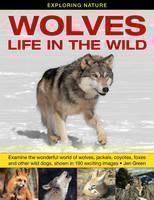 Exploring Nature: Wolves - Life in the Wild Examine the Wonderful World of Wolves, Jackals, Coyotes, Foxes and Other Wild Dogs, Shown in 190 Exciting Images