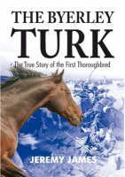 Byerley Turk The True Story of the First Th