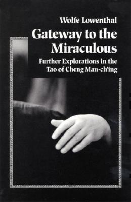 Gateway to the Miraculous Further Explorations in the Tao of Cheng Man Ch'ing
