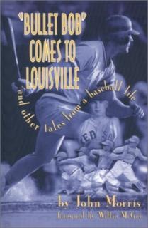 Bullet Bob Comes to Louisville And Other Tales from a Basebal