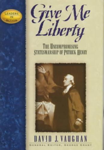 Give Me Liberty The Uncompromising Statesmanship of Patrick Henry