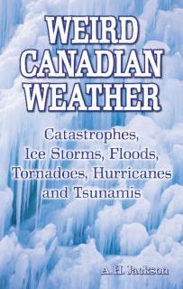 Weird Canadian Weather Catastrophes, Ice Storms, Floods, Tornadoes, Hurricanes and Tsunamis