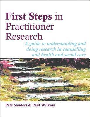First Steps in Practitioner Research A Guide to Understanding and Doing Research in Counselling and Health and Social Care