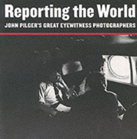 Reporting the World John Pilger's Great Eyewitness