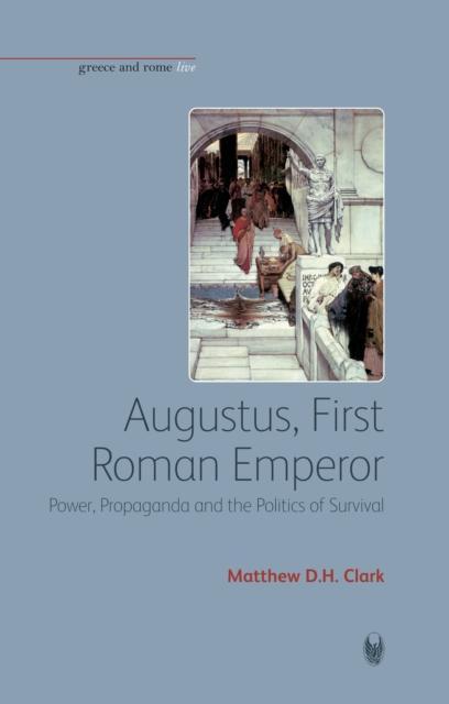 Augustus, First Roman Emperor Power, Propaganda and the Politics of Survival