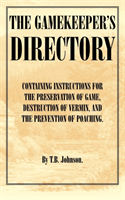 Gamekeeper's Directory - Containing Instructions for the Preservation of Game, Destruction of Vermin 