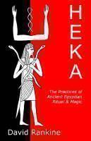 Heka The Practices of Ancient Egyptian Ritual and Magic - An Exploration of the Beliefs, Practices and Magic of Ancient Egypt from a Historical and Modern Practical Perspective
