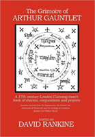 Grimoire of Arthur Gauntlet A 17th Century London Cunningman's Book of Charms, Conjurations and Prayers.  Includes Material from the Heptameron, the Arbatel, the Discoverie of Witchcraft; and the Writings of Cornelius Agrippa