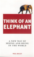 Think of an Elephant: A New Way of Seeing and Being in the World 