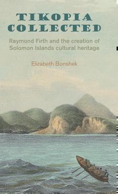 Tikopia Collected: Raymond Firth and the Creation of Solomon Islands Cultural Heritage 