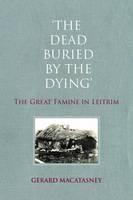 'The Dead Buried by the Dying' The Great Famine in Leitrim