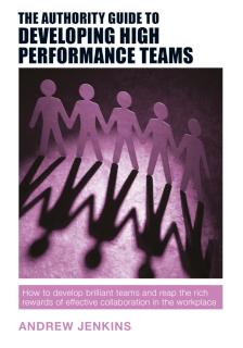 Authority Guide to Developing High-performance Teams How to develop brilliant teams and reap the rich rewards of effective collaboration in the workplace