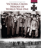 Victoria Cross Heroes of World War One 628 Extraordinary Stories of V