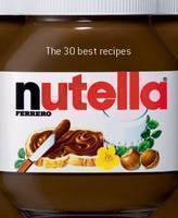 Nutella The 30 Best Recipes