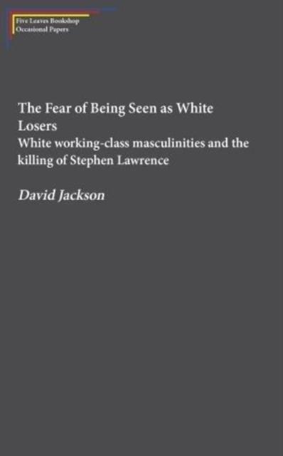 Fear of Being Seen as White Losers White working class masculinities and the killing of Stephen Lawrence