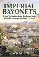 Imperial Bayonets Tactics of the Napoleonic Battery, Battalion and Brigade as Found in Contemporary Regulations (New