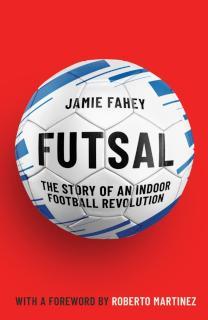 Futsal The Story of An Indoor Football Revolution