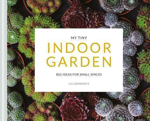 My Tiny Indoor Garden Big ideas for small spaces