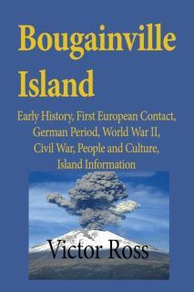 Bougainville Island Early History, First European Contact, German Period, World War II, Civil War, People and Culture,