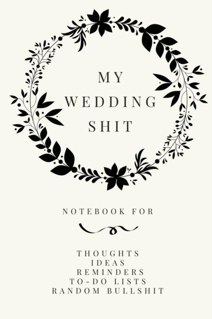 My Wedding Shit Small Bride Journal for Notes, Thoughts, Ideas, Reminders, Lists to do, Planning, Funny Bride-to-Be