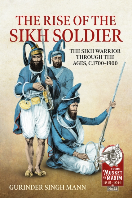 The Rise of the Sikh Soldier The Sikh Warrior Through the Ages, c.1700-1900