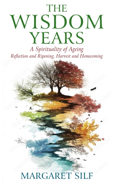 Wisdom Years A Spirituality of Ageing: Reflection and Ripening, Harvest and Homecoming