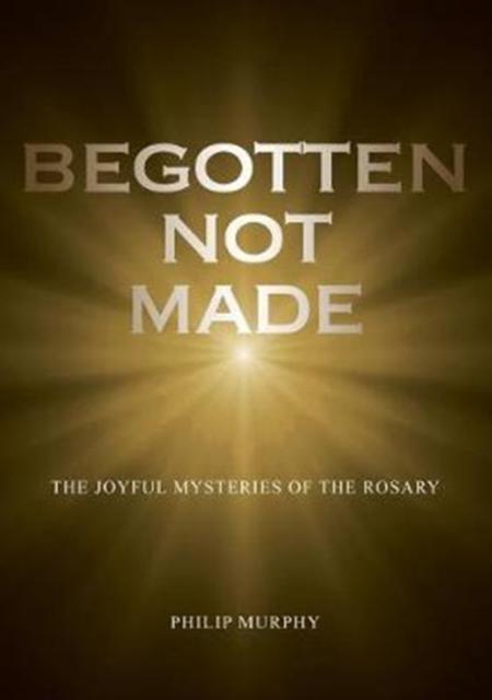 Begotten not made The Joyful Mysteries of the Ro