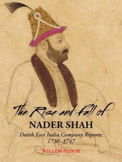 Rise & Fall of Nader Shah Dutch East India Company Reports, 1730-1747