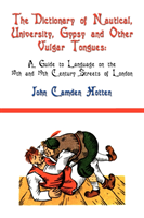 Dictionary of Nautical, University, Gypsy and Other Vulgar Tongues A Guide to Language on the 18th and 19th Century Streets of London