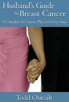 Husband's Guide to Breast Cancer A Complete & Concise Plan for