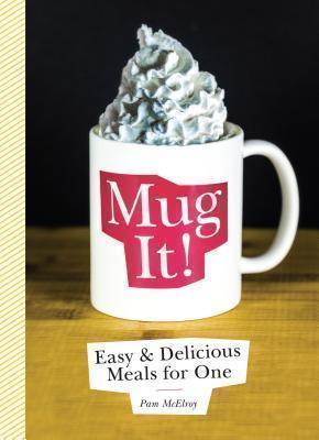 Mug It! Easy & Delicious Meals for One