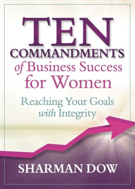 Ten Commandments of Business Success for Women Reaching Your Goals With Integrity
