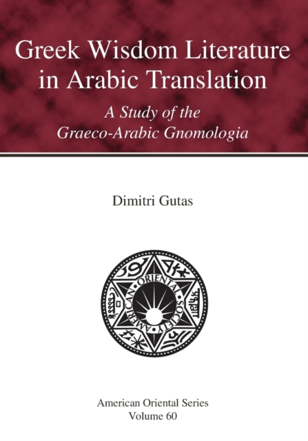Greek Wisdom Literature in Arabic Translation A Study of the Graeco-Arabic Gnomologia