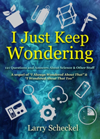 I Just Keep Wondering 121 Questions and Answers about Science and Other Stuff