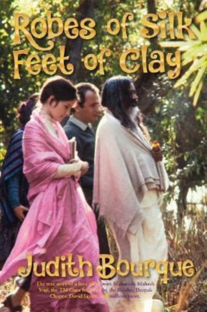 Robes of Silk Feet of Clay The True Story of a Love Affair with  Maharishi Mahesh Yogi the Beatles TM Guru