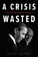 Crisis Wasted Barack Obama's Defining Decisi