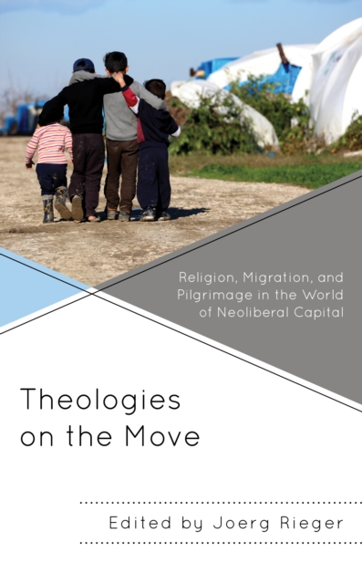 Theologies on the Move Religion, Migration, and Pilgrimage in the World of Neoliberal Capital