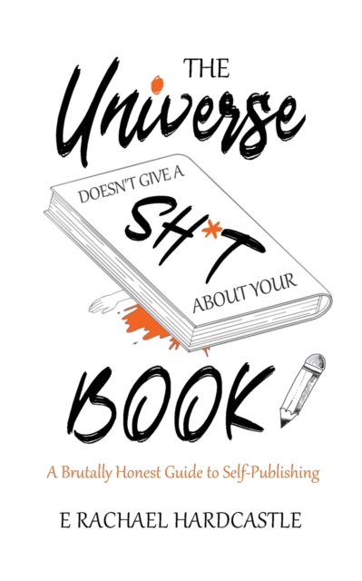 Universe Doesn't Give A Sh*t About Your Book A Brutally Honest Guide to Sel