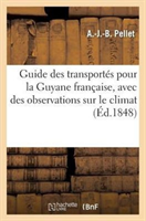 Guide Des Transportes Pour La Guyanne Francaise, Avec Des Observations Sur Le Climat Et Les Productions de Ce Pays
