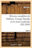 Oeuvres Completes de Moliere. Tome 9 George Dandin Ou Le Mari Confondu 