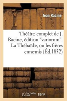 Theatre Complet de J. Racine, Edition Variorum. La Thebaide, Ou Les Freres Ennemis 