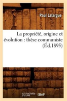 La Propriete, Origine Et Evolution: These Communiste (Ed.1895) 