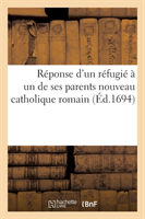 Reponse d'Un Refugie A Un de Ses Parents Nouveau Catholique Romain , Sur l'Idolatrie de l'Eglise