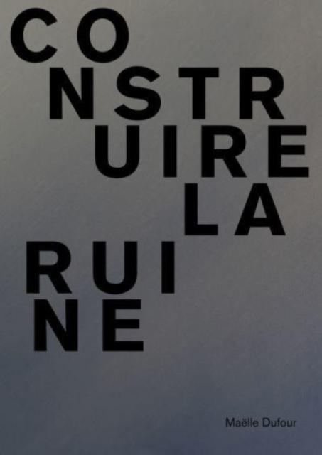 Maelle Dufour. Construire la ruine Collection Lâimpatient