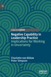 Negative Capability in Leadership Practice Implications for Working in Uncertainty