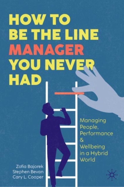How to Be the Line Manager You Never Had Managing People, Performance & Wellbeing in a Hybrid World