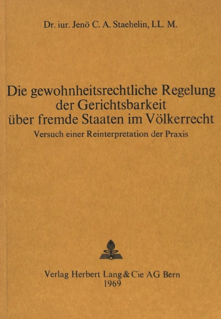 Die gewohnheitsrechtliche Regelung der Gerichtsbarkeit ueber fremde Staaten im Voelkerrecht Versuch einer Reinterpretation der Praxis