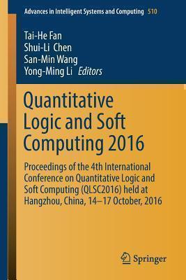 Quantitative Logic and Soft Computing 2016 Proceedings of the 4th International Conference on Quantitative Logic and Soft Computing (QLSC2016)