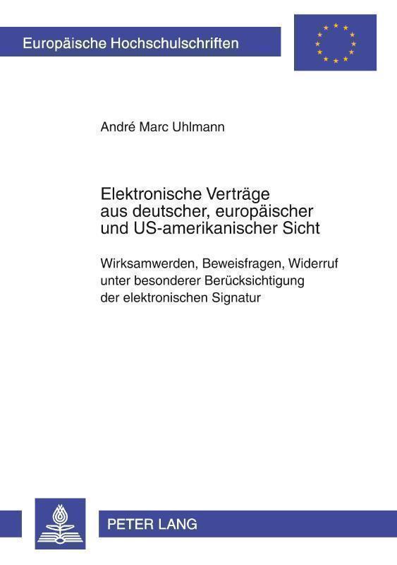 Elektronische Vertraege Aus Deutscher, Europaeischer Und Us-Amerikanischer Sicht Wirksamwerden, Beweisfragen, Widerruf Unter Besonderer Beruecksichtigung Der Elektronischen Signatur