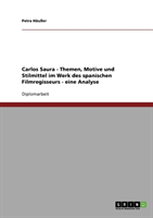 Carlos Saura. Themen, Motive Und Stilmittel Im Werk Des Spanischen Filmregisseurs. Eine Analyse 